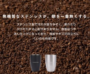 無機質なステンレスが、朝を一番熱くする。 ステンレス製で汚れが落ちやすく、割れたり欠けたりする心配がありません。 表面はつや消し仕上げになっており、指紋やキズが目立ちにくいにも特徴です。