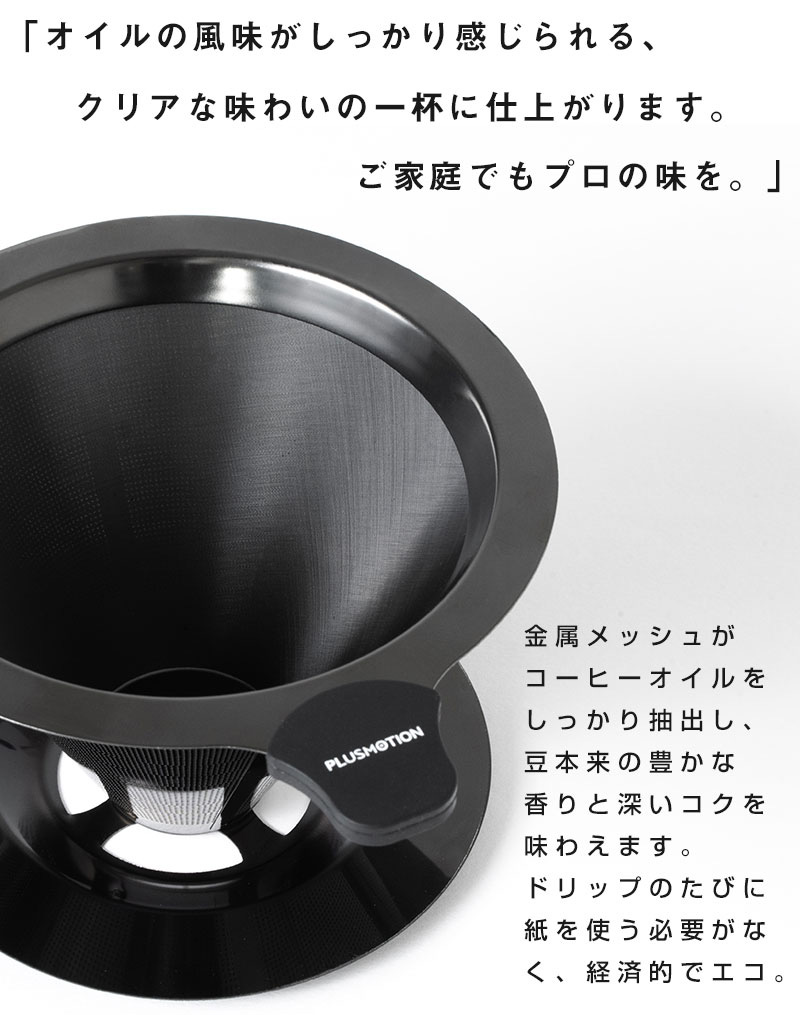 オイルの風味がしっかり感じられる、クリアな味わいの一杯に仕上がります。 ご家庭でもプロの味を。 金属メッシュがコーヒーオイルをしっかり抽出し、豆本来の豊かな香りと深いコクを味わえます。 ドリップのたびに紙を使う必要がなく、経済的でエコ。