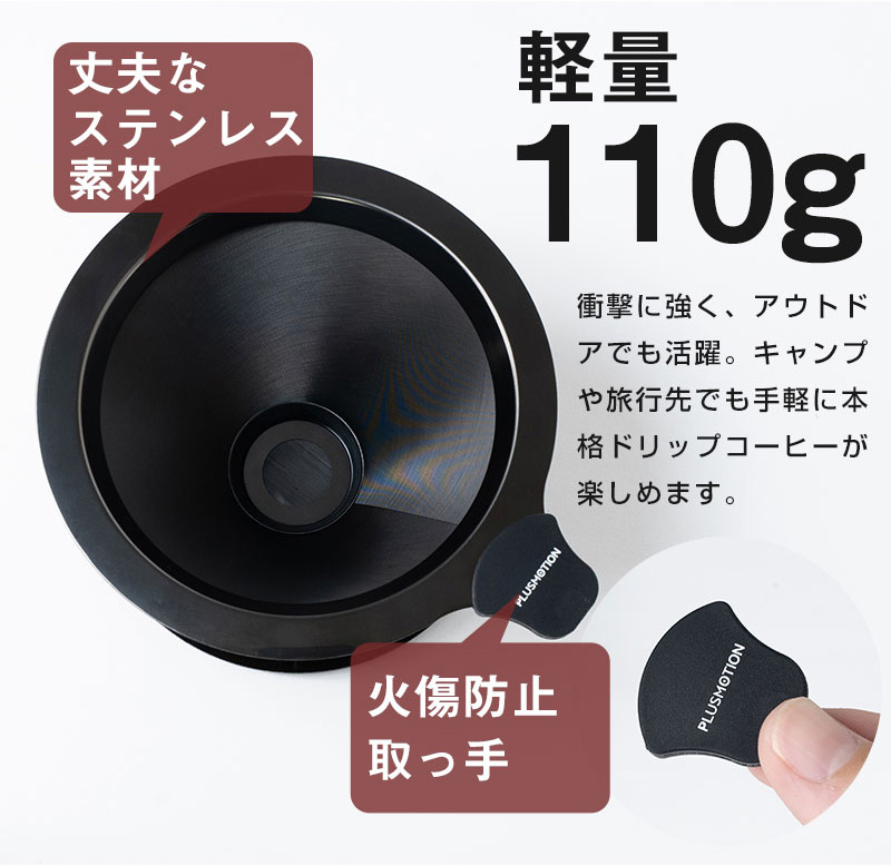 軽量110g 丈夫なステンレス素材 衝撃に強く、アウトドアでも活躍。 火傷防止の取っ手付きでキャンプや旅行先でも手軽に本格ドリップが楽しめます。