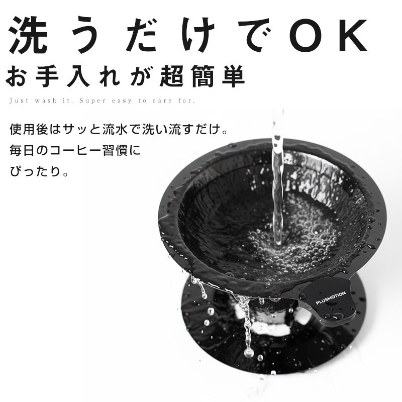 洗うだけでOK。 お手入れ超簡単 使用後はサッと流水で洗い流すだけ。 毎日のコーヒー習慣にぴったり。