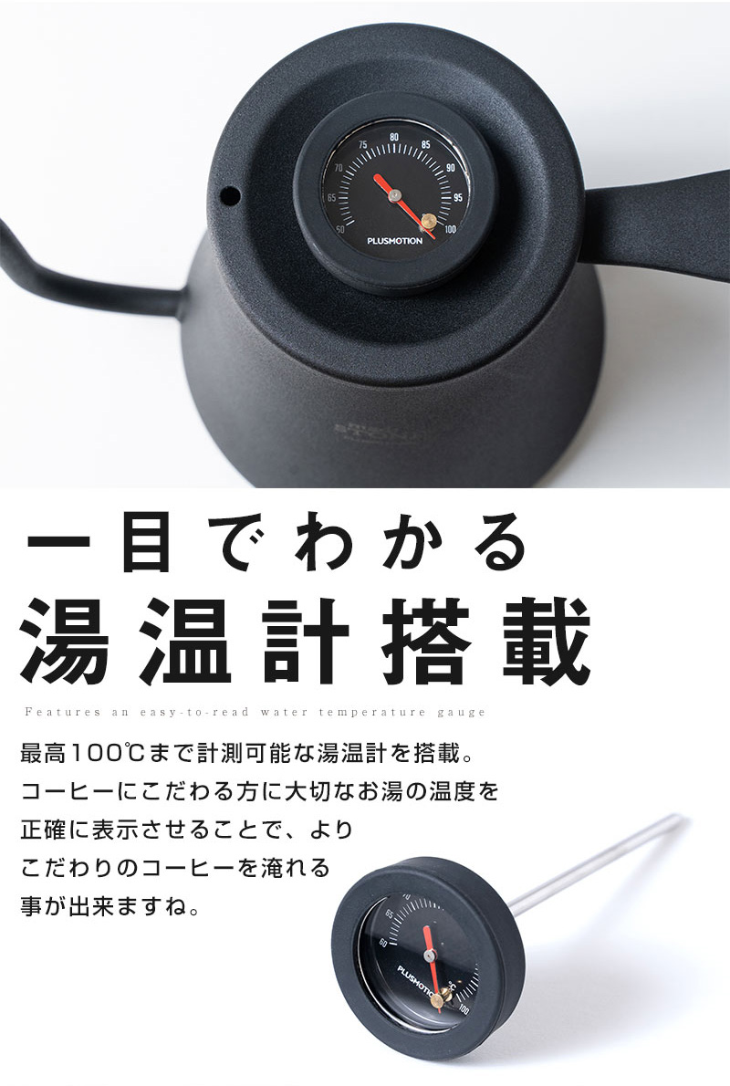 一目でわかる湯温計搭載 最高100℃まで計測可能な湯温計を搭載。 コーヒーにこだわる方に大切なお湯の温度を正確に表示させることで、よりこだわりのコーヒーを淹れる事が出来ますね。