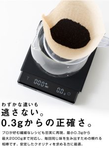 わずかな違いも逃さない。0.3gからの正確さ。 プロが好む繊細なレシピも忠実に再現。 最小0.3gから最大2000gまで対応し、毎回同じ味を生み出すための頼れる相棒です。 安定したクオリティを求める方に最適。